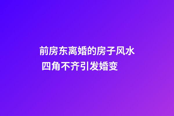 前房东离婚的房子风水 四角不齐引发婚变